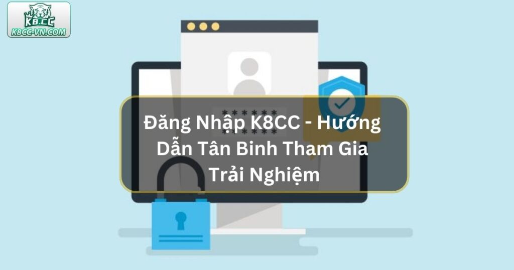Đăng Nhập K8CC - Hướng Dẫn Tân Binh Tham Gia Trải Nghiệm Game 1 Đăng Nhập K8CC - Hướng Dẫn Tân Binh Tham Gia Trải Nghiệm