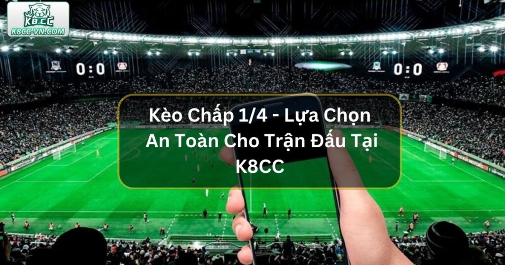 Kèo Chấp 1/4 - Lựa Chọn An Toàn Cho Trận Đấu Tại K8CC 1 Kèo Chấp 1/4 - Lựa Chọn An Toàn Cho Trận Đấu Cân Bằng