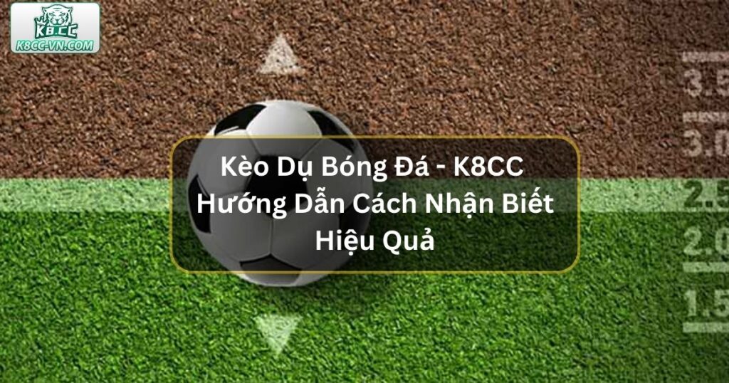 Kèo Dụ Bóng Đá Tại K8CC- Cách Nhận Biết Và Biện Pháp Tránh Hiệu Quả 3 Kèo Dụ Bóng Đá - K8CC Hướng Dẫn Cách Nhận Biết Hiệu Quả