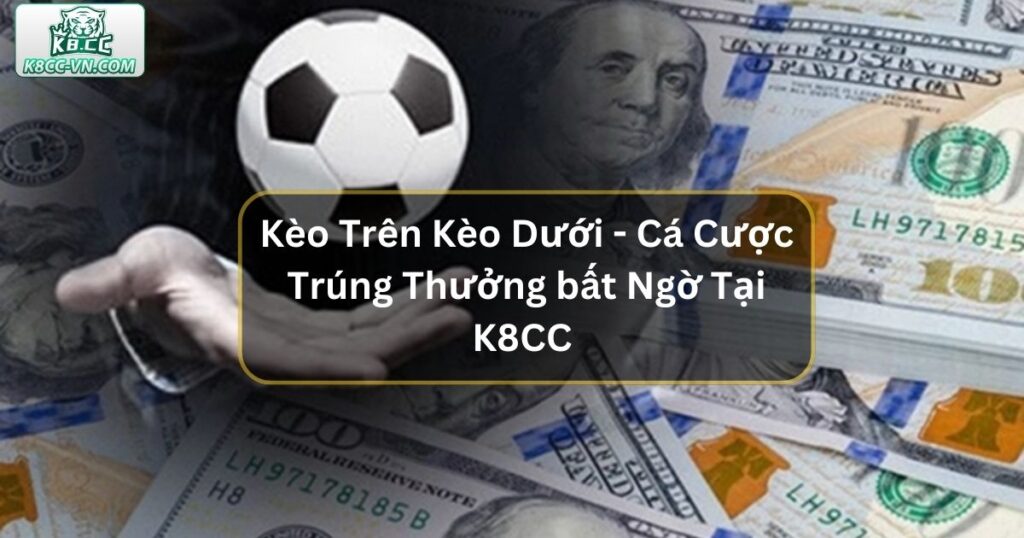 Kèo Trên Kèo Dưới - Cá Cược Trúng Thưởng bất Ngờ Tại K8CC  10 Kèo Trên Kèo Dưới - Cá Cược Trúng Thưởng bất Ngờ Tại K8CC