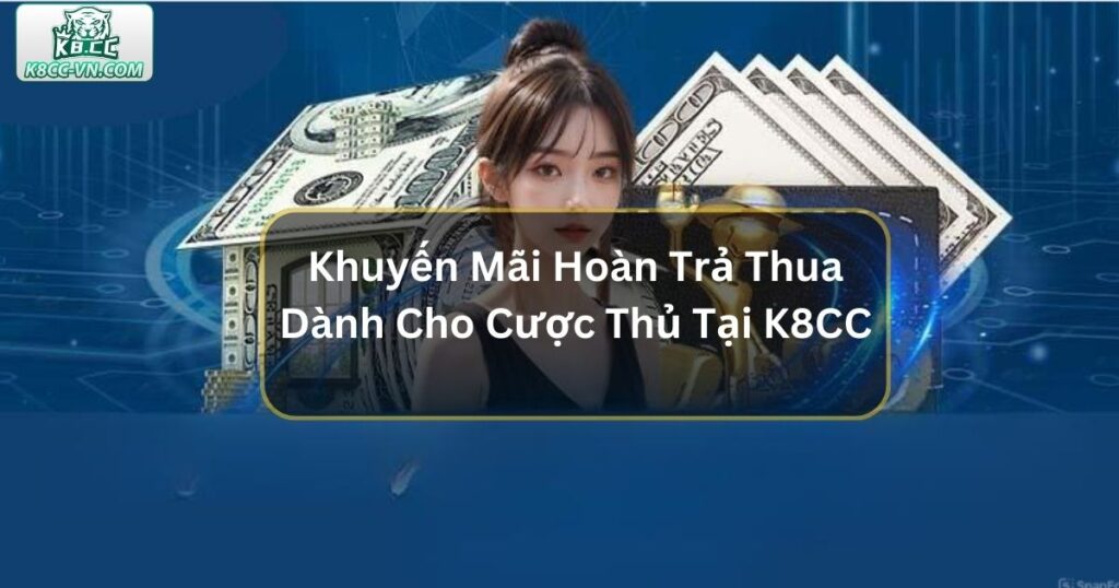 Khuyến Mãi Hoàn Trả Thua Dành Cho Cược Thủ Tại K8CC 3 Khuyến Mãi Hoàn Trả Thua Dành Cho Cược Thủ Tại K8CC