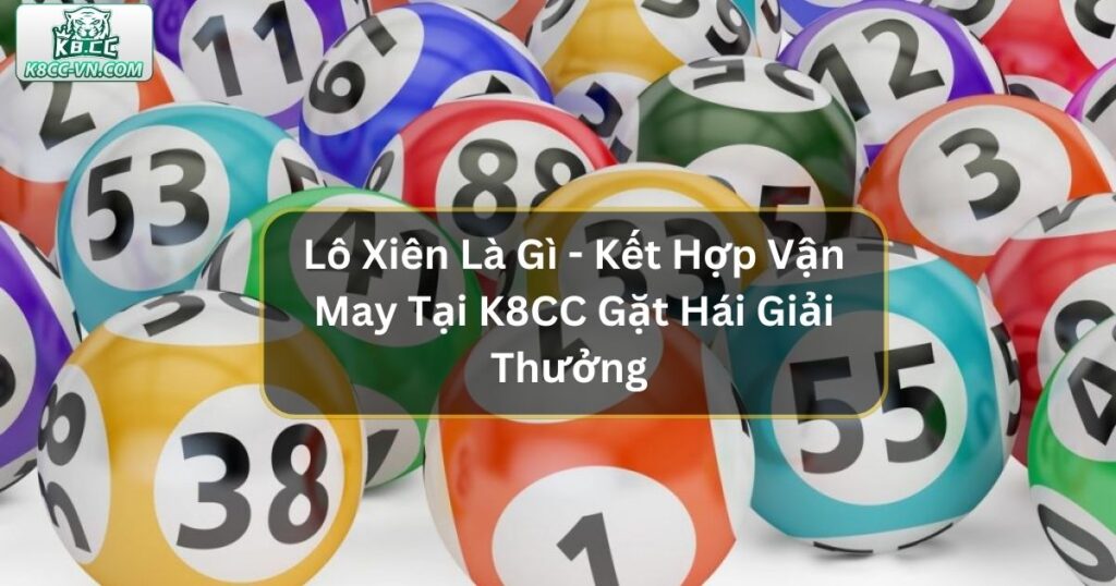 Lô Xiên Là Gì - Kết Hợp Vận May Tại K8CC Gặt Hái Nhiều Giải Thưởng 10 Lô Xiên Là Gì - Kết Hợp Vận May Tại K8CC Gặt Hái Nhiều Giải Thưởng