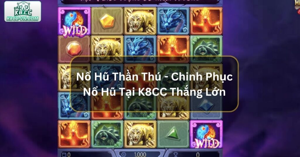 Nổ Hũ Thần Thú - Chinh Phục Nổ Hũ Tại K8CC Thắng Lớn 1 Nổ Hũ Thần Thú - Chinh Phục Nổ Hũ Tại K8CC Thắng Lớn