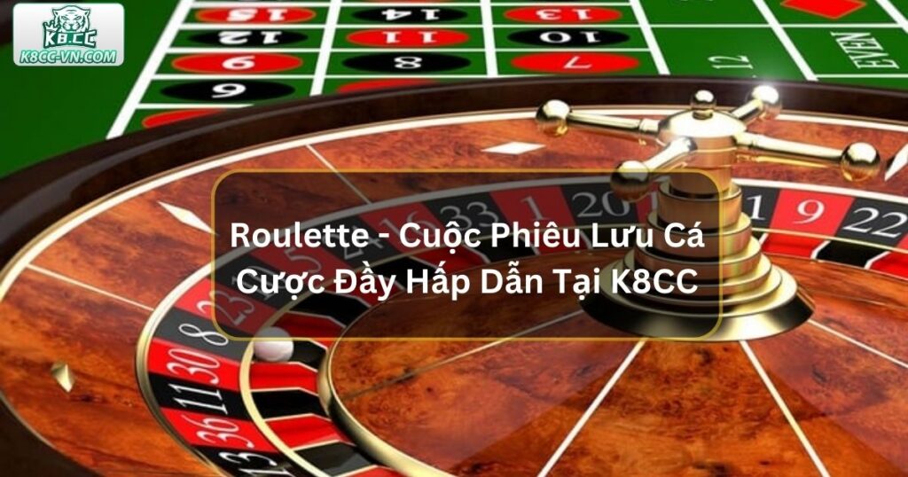 Roulette - Cuộc Phiêu Lưu Cá Cược Đầy Hấp Dẫn Tại K8CC 1 Roulette - Cuộc Phiêu Lưu Cá Cược Đầy Hấp Dẫn Tại K8CC