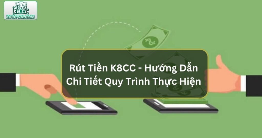 Rút Tiền K8CC - Hướng Dẫn Chi Tiết Quy Trình Thực Hiện  1 Rút Tiền K8CC - Hướng Dẫn Chi Tiết Quy Trình Thực Hiện