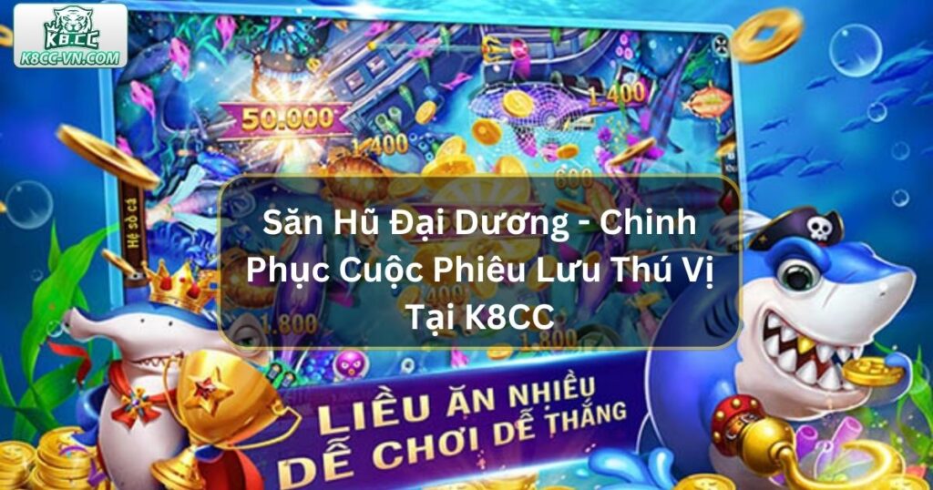 Săn Hũ Đại Dương - Chinh Phục Cuộc Phiêu Lưu Thú Vị Tại K8CC 8 Săn Hũ Đại Dương - Chinh Phục Cuộc Phiêu Lưu Thú Vị Tại K8CC