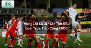 Vòng 1/8 Là Gì - Chi Tiết Đấu Loại Trực Tiếp Cùng K8CC  57 Vòng 1/8 Là Gì - Chi Tiết Đấu Loại Trực Tiếp Cùng K8CC